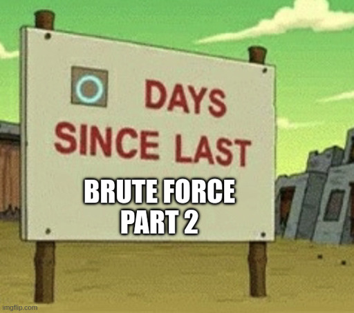 Meme: "0 days since last brute force part 2"